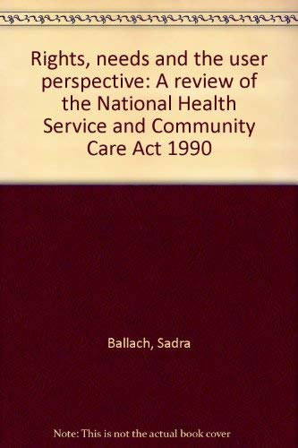 Rights, needs and the user perspective: A review of the National Health Service and Community Care Act 1990 (9781899942336) by Sadra Ballach