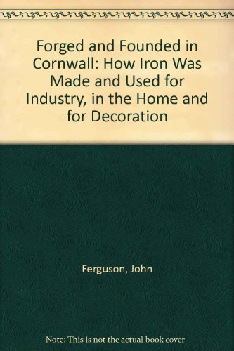 9781900147125: Forged and Founded in Cornwall: How Iron Was Made and Used for Industry, in the Home and for Decoration
