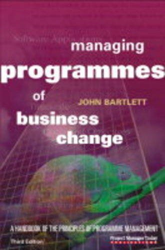 Managing Programmes of Business Change: A Handbook of the Principles of Programme Management (9781900391085) by John Bartlett