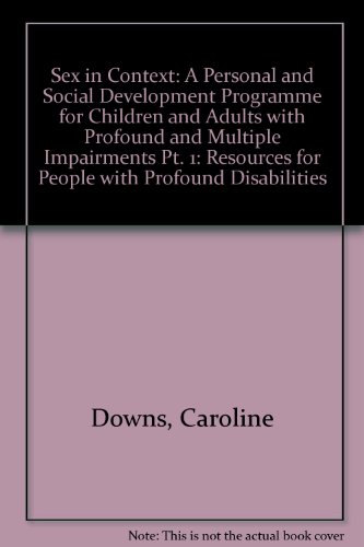 Sex in Context: Strategies and Safeguards Relating to the Sexuality of Children and Adults with Profound and Multiple Impairments (9781900600507) by Caroline Downs