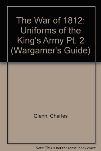 Stock image for The War of 1812 A Wargamers' Guide Part II: The Uniforms of the King's Army for sale by Kevin T. Ransom- Bookseller