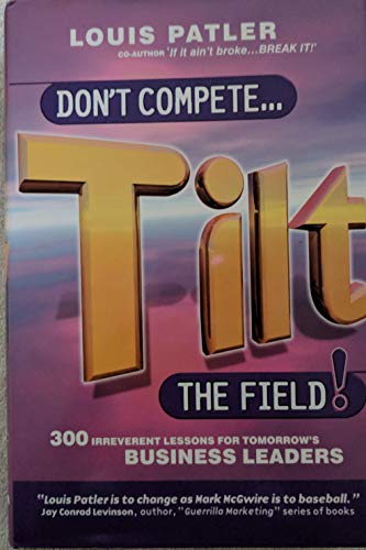 Don't Compete.Tilt the Field: 300 Irreverent Lessons for Tomorrow's Business Leaders