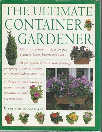 Imagen de archivo de Ultimate Container Gardener: Over 150 Glorious Designs for Planters, Pots, Boxes, Baskets and Tu a la venta por Front Cover Books