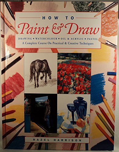 How to Paint and Draw : A Complete Course on Practical and Creative Techniques