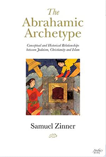The Abrahamic Archetype: Conceptual and Historical Relationships between Judaism, Christianity an...