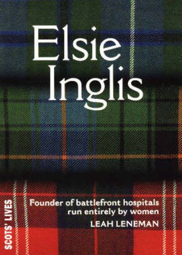 9781901663099: Elsie Inglis: Founder of Battlefield Hospitals Run Entirely by Women (Scots' Lives S.)