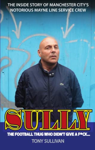 Stock image for Sully - The Football Thug Who Didn't Give a Fu*k.: The Inside Story of Manchester City's Notorious Mayne Line Service Crew for sale by WorldofBooks