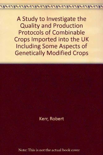 A Study to Investigate the Quality and Production Protocols of Combinable Crops Imported into the UK Including Some Aspects of Genetically Modified Crops (9781901801736) by Robert Kerr