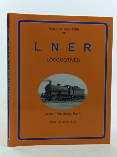 9781901945447: YEADON'S REGISTER OF L.N.E.R. LOCOMOTIVES, Volume Thirty-Seven Part A, CLASS J1, J2, J3 & J4