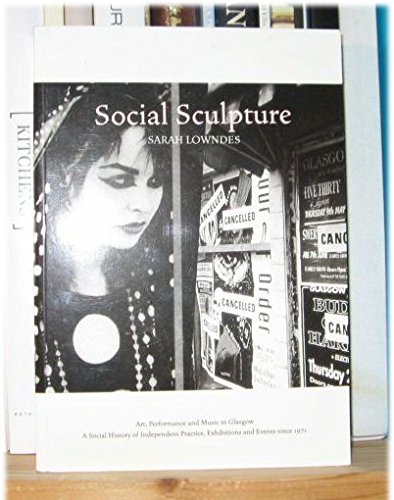 Stock image for Social Sculpture : Art, Performance and Music in Glasgow: A Social History of Independent Practice, Exhibitions and Events since 1971 for sale by Moe's Books