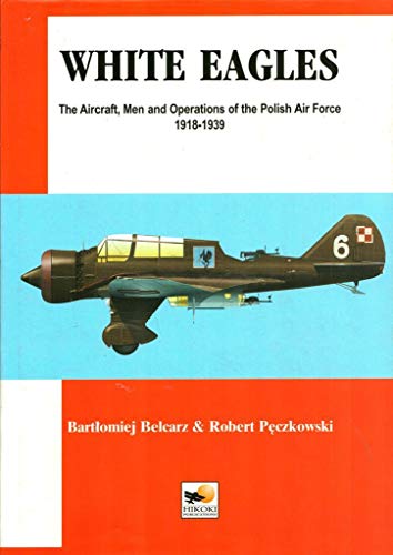 Stock image for White Eagles -The Aircraft, Men and Operations of the Polish Air Force 1918-1939 for sale by ThriftBooks-Dallas