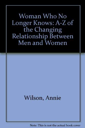 The Woman Who No Longer Knows: An A-Z of the Changing Relationship Between Men and Women (9781902183022) by Annie Wilson