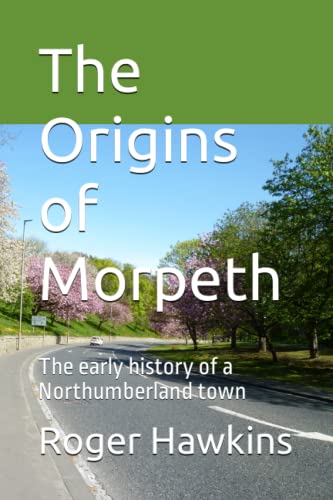 Stock image for The Origins of Morpeth: The early history of a Northumberland town for sale by GF Books, Inc.