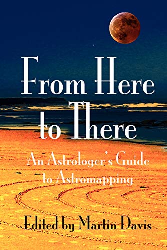 FROM HERE TO THERE: An Astrologer^s Guide To Astro-Mapping