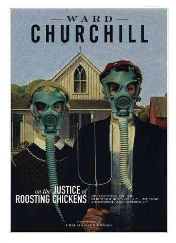 Reflections On The Justice Of Roosting Chickens: Reflections on the Consequences of U.S. Imperial Arrogance and Criminality - Churchill, Ward