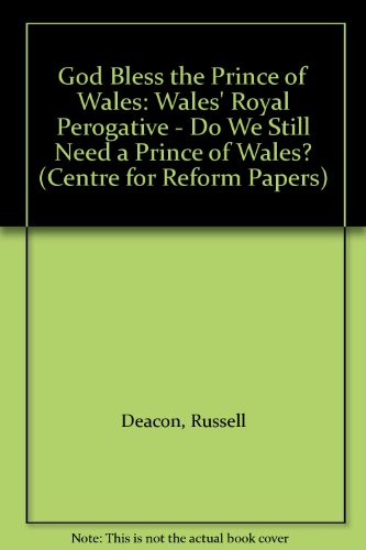 God Bless the Prince of Wales: Wales' Royal Perogative - Do We Still Need a Prince of Wales? (Centre for Reform Papers) (9781902622149) by Russell Deacon