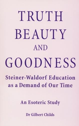 Stock image for Truth, Beauty, and Goodness: Steiner-Waldorf Education as a Demand of Our Time: An Esoteric Study for sale by Zoom Books Company