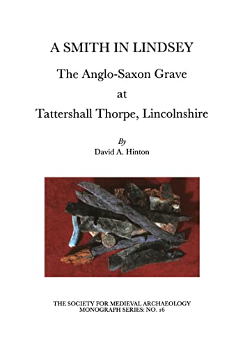 A Smith in Lindsey: The Anglo-Saxon Grave at Tattershall Thorpe, Lincolnshire (The Society for Medieval Archaeology Monographs 16) (9781902653280) by Hinton, David A.