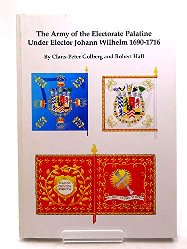 The Army of the Electorate Palatine Under Elector Johann Wilhelm, 1690-1716 (9781902768250) by Claus-Peter Golberg
