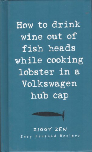 Beispielbild fr How to Drink Wine Out of Fish Heads While Cooking Lobster in a Volkswagen Hub Cap: Easy Seafood Recipes zum Verkauf von Wonder Book