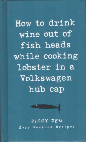 Stock image for How to Drink Wine Out of Fish Heads While Cooking Lobster in a Volkswagen Hub Cap ; Easy Sea food Recipes (Ziggy Zen) for sale by WorldofBooks