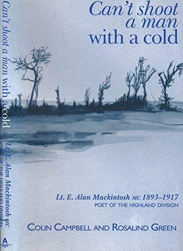 Can't Shoot A Man With A Cold: Lt E Alan Mackintosh MC 1893-1917: Poet Of The Highland Division (...