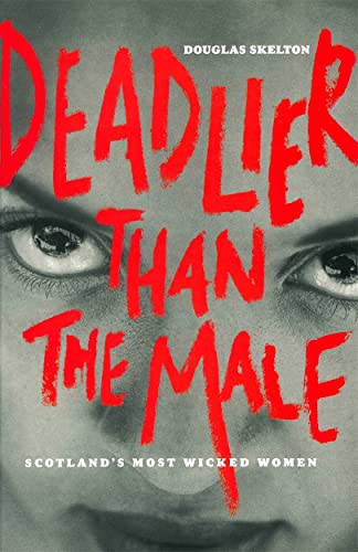 Stock image for Deadlier Than The Male: Scotland's Most Wicked Women for sale by WorldofBooks
