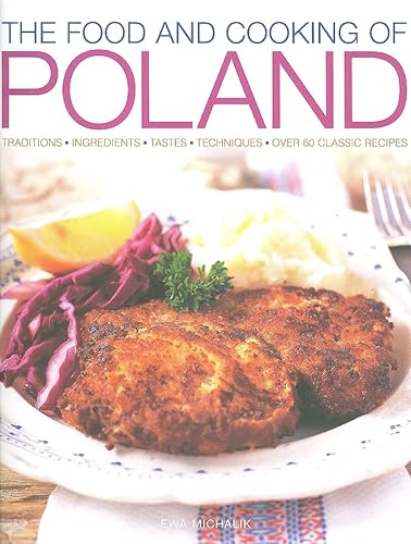 The Food and Cooking of Poland: Traditions, Ingredients, Tastes, Techniques: Over 60 Classic Recipes