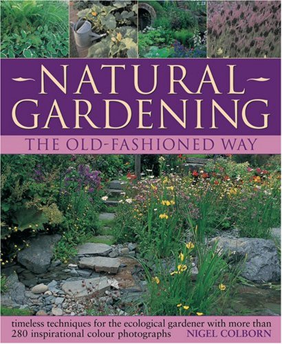 Beispielbild fr Natural Gardening The Old-Fashioned Way : Timeless Techniques for the Ecological Gardener with More Than 280 Inspirational Colour Photographs zum Verkauf von Better World Books