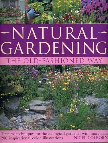 Stock image for Natural Gardening The Old-Fashioned Way : Timeless Techniques for the Ecological Gardener with More Than 280 Inspirational Colour Photographs for sale by Better World Books