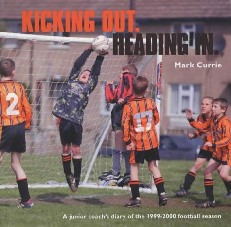Kicking Out, Heading in: A Junior Coach's Diary of the 1999-2000 Season (9781903158128) by Mark Currie
