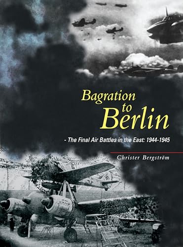 Beispielbild fr Bagration to Berlin: The Final Air Battles in the East 1944-1945 zum Verkauf von Sunny Day Books