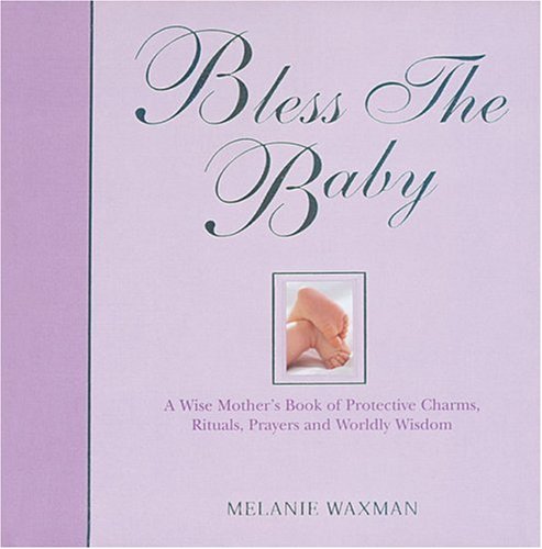 Imagen de archivo de Bless the Baby: A Wise Mother's Book of Protective Prayers, Rituals, Devices and Worldly Wisdom a la venta por WorldofBooks