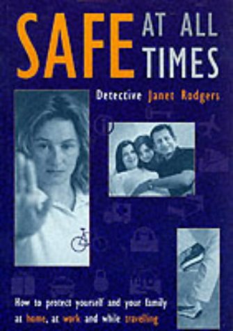 Stock image for Safe at All Times : How to Protect Yourself and Your Family at Home, at Work and While Travelling for sale by Better World Books