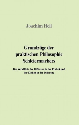 Grundzuge Der Praktischen Philosophie Schleiermachers: Das Verhaltnis Der Differenz in Der Einheit Und Der Einheit in Der Differenz (9781903343173) by Joachim Heil