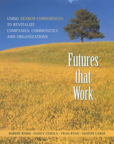 Futures That Work: Using Search Conferences to Reviltalize Companies, Communities and Organizations (9781903458242) by Rehm, Robert; Cebula, Nancy; Ryan, Fran; Large, Martin