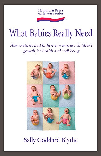 What Babies and Children Really Need: How Mothers and Fathers Can Nurture Children's Growth for Health and Wellbeing (9781903458761) by Blythe, Sally Goddard