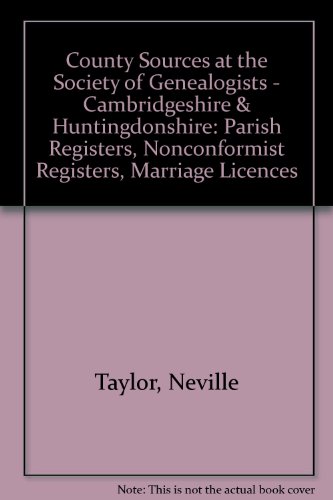 County Sources at the Society of Genealogists - Cambridgeshire & Huntingdonshire: Parish Registers, Nonconformist Registers, Marriage Licences (9781903462263) by Neville Taylor