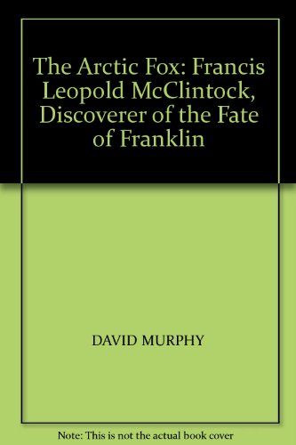 The Arctic Fox: Francis Leopold McClintock, Discoverer of the Fate of Franklin (9781903464588) by Murphy, David