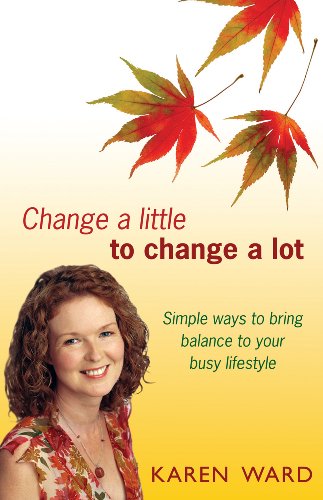 Change a Little to Change a Lot: Simple Ways to Bring Balance to Your Busy Lifestyle (9781903582916) by Karen Ward