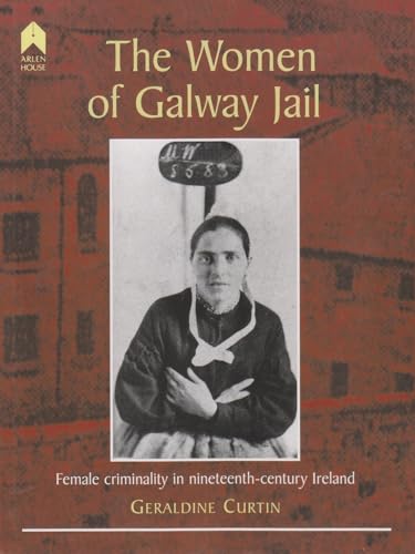Stock image for The Women of Galway Jail: Female Criminality in Nineteenth-Century Ireland for sale by The Maryland Book Bank