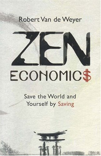 Zen Economics : Save the World and Yourself by Saving - Robert Van De Weyer