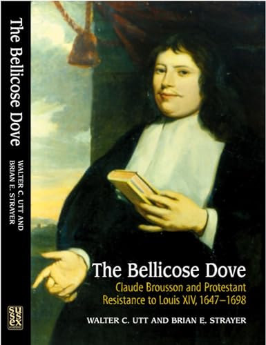 9781903900314: The Bellicose Dove: Claude Brousson and Protestant Resistance to Louis XIV 1647-1698