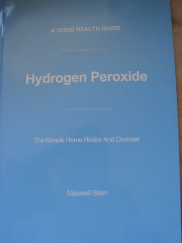Hydrogen Peroxide (the miracle home healer and cleaner) (a good health guid e)