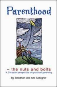 Parenthood: The Nuts and Bolts - A Christian Perspective on Practical Parenting (9781903921005) by Jonathan Gallagher; Ana Gallagher