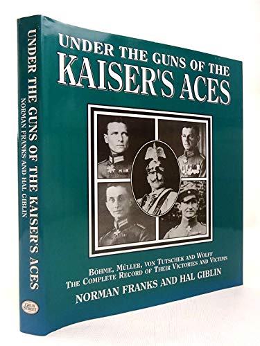 Under the Guns of the Kaiser's Aces: Bohome, Muller, Von Tutschek and Wolff The Complete Record of Their Victories and Victims (9781904010029) by Franks, Norman; Giblin, Hal