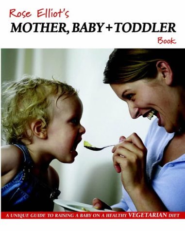 Rose Elliot's Mother, Baby and Toddler Book: A Unique Guide to Raising a Baby on a Healthy Vegetarian Diet (9781904038092) by Rose Elliot