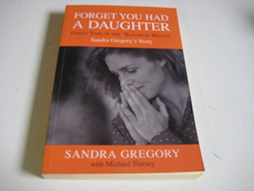 Imagen de archivo de Forget You Had a Daughter: Doing Time in the Bangkok Hilton - Sandra Gregory's Story a la venta por WorldofBooks