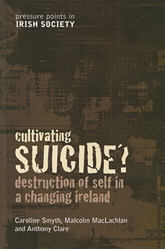 Cultivating Suicide?: Destruction of Self in a Changing Ireland (Pressure Points in Irish Society) (9781904148159) by Smyth, Caroline; MacLachlan, Malcolm; Clare Dr, Dr Anthony