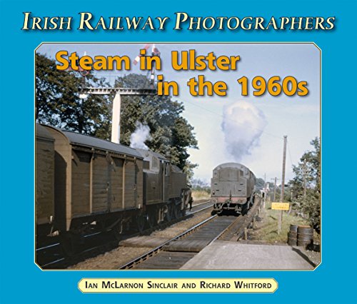 Steam in Ulster in the 1960's (Irish Railway Photographers S.) (9781904242833) by McLarnon Sinclair, Ian; Whitford, Richard; Sinclair, Ian McLarnon